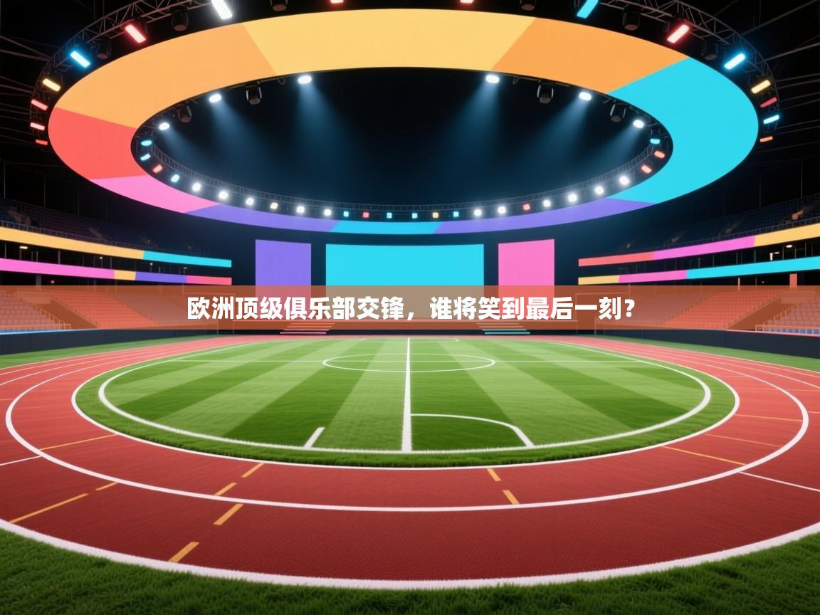 欧洲顶级俱乐部交锋，谁将笑到最后一刻？  第2张