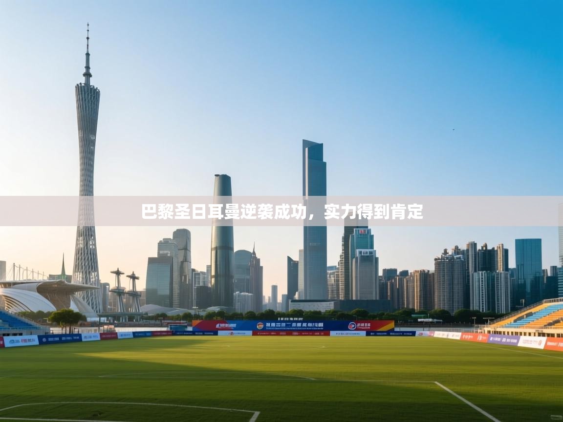 巴黎圣日耳曼逆袭成功，实力得到肯定