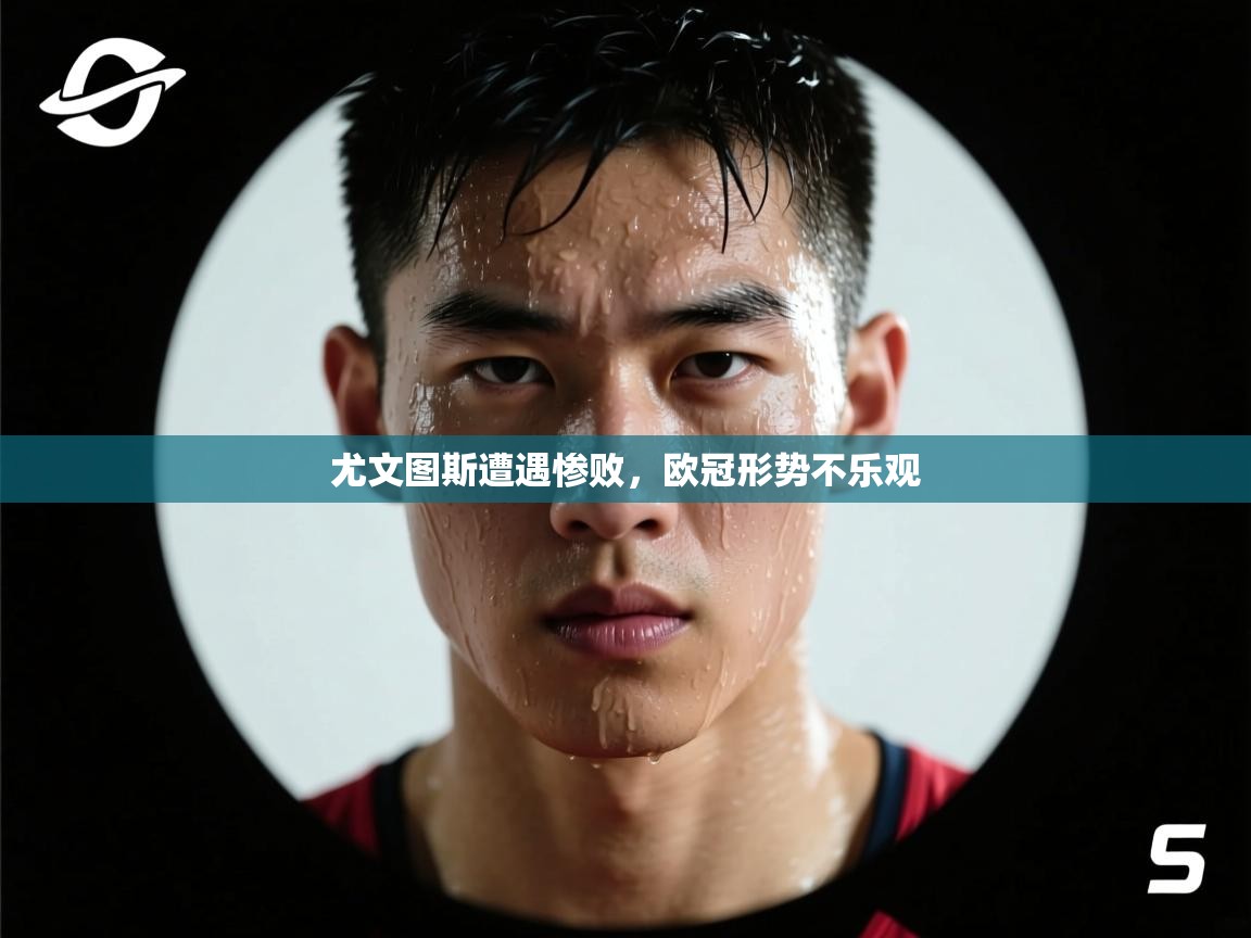 尤文图斯遭遇惨败，欧冠形势不乐观