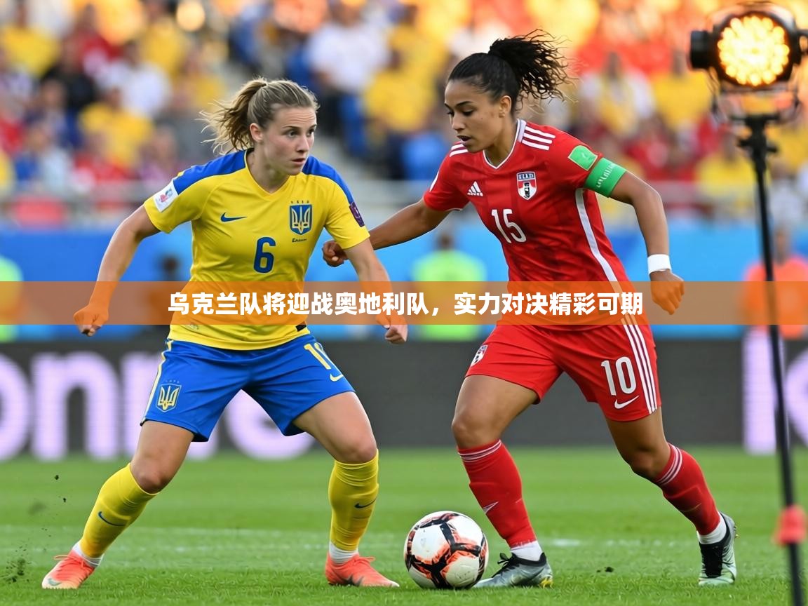 乌克兰队将迎战奥地利队，实力对决精彩可期